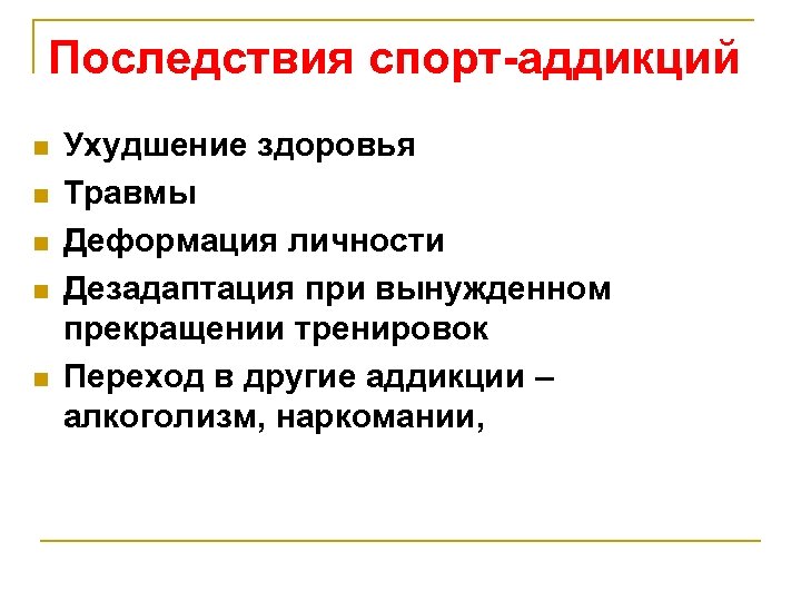Последствия спорт-аддикций n n n Ухудшение здоровья Травмы Деформация личности Дезадаптация при вынужденном прекращении