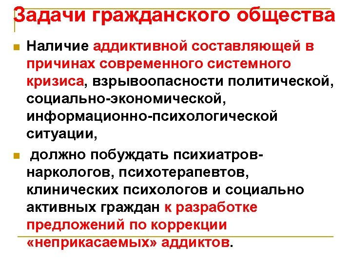 Задачи гражданского общества n n Наличие аддиктивной составляющей в причинах современного системного кризиса, взрывоопасности