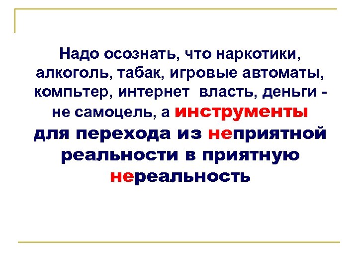 Надо осознать, что наркотики, алкоголь, табак, игровые автоматы, компьтер, интернет власть, деньги - не