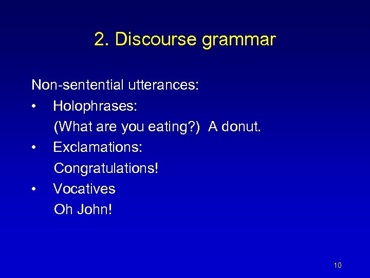 2. Discourse grammar Non-sentential utterances: • Holophrases: (What are you eating? ) A donut.