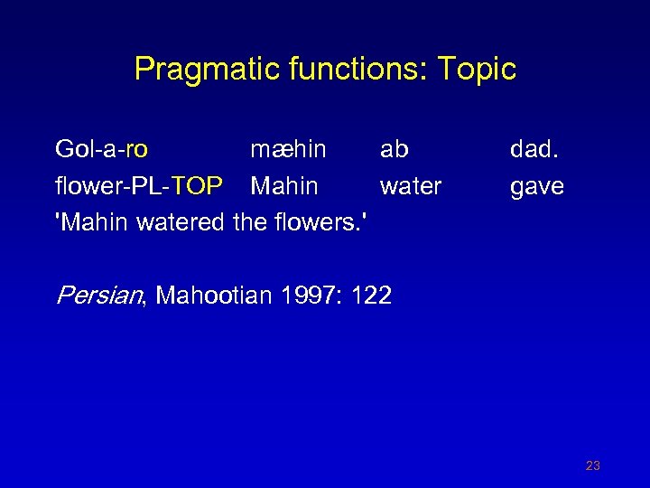 Pragmatic functions: Topic Gol-a-ro mæhin ab flower-PL-TOP Mahin water 'Mahin watered the flowers. '