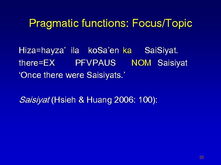 Pragmatic functions: Focus/Topic Hiza=hayza’ ila ko. Sa’en ka Sai. Siyat. there=EX PFVPAUS NOM Saisiyat