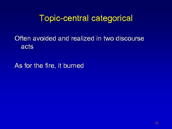 Topic-central categorical Often avoided and realized in two discourse acts As for the fire,