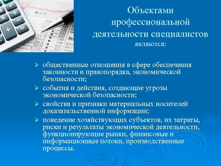 Объектами профессиональной деятельности специалистов являются: общественные отношения в сфере обеспечения законности и правопорядка, экономической