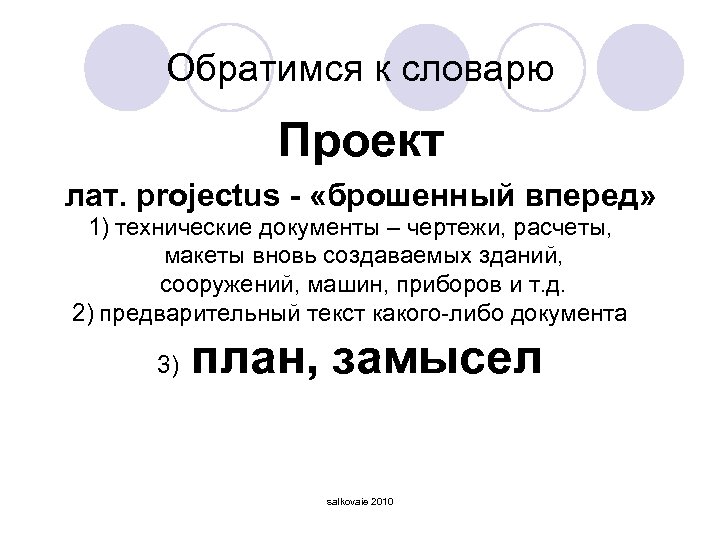 Обратимся к словарю Проект лат. projectus - «брошенный вперед» 1) технические документы – чертежи,