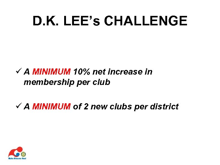 D. K. LEE’s CHALLENGE ü A MINIMUM 10% net increase in membership per club