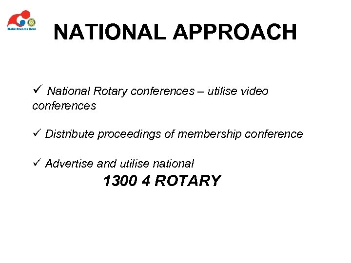 NATIONAL APPROACH ü National Rotary conferences – utilise video conferences ü Distribute proceedings of