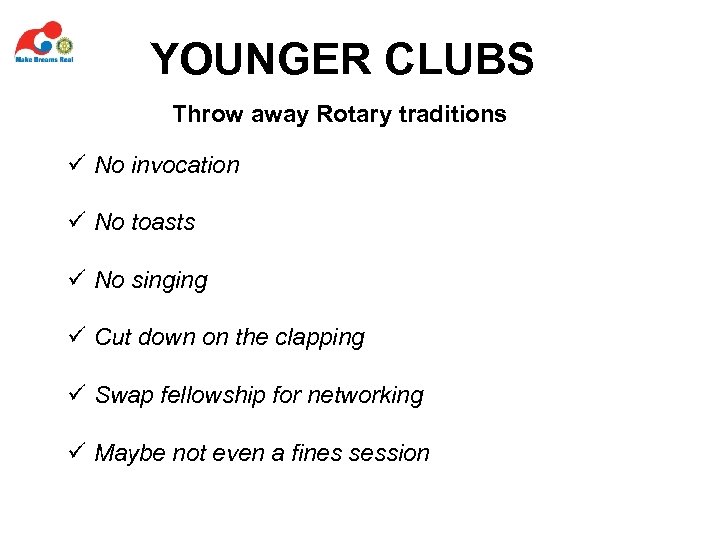 YOUNGER CLUBS Throw away Rotary traditions ü No invocation ü No toasts ü No