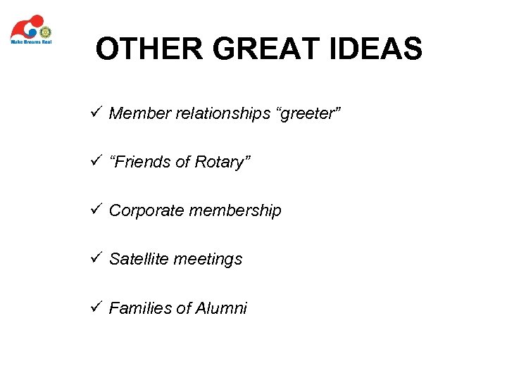 OTHER GREAT IDEAS ü Member relationships “greeter” ü “Friends of Rotary” ü Corporate membership