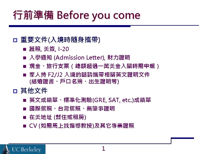 行前準備 Before you come 重要文件(入境時隨身攜帶) 護照, 美簽, I-20 入學通知 (Admission Letter), 財力證明 現金、旅行支票（總額超過一萬美金入關時需申報） 家人持