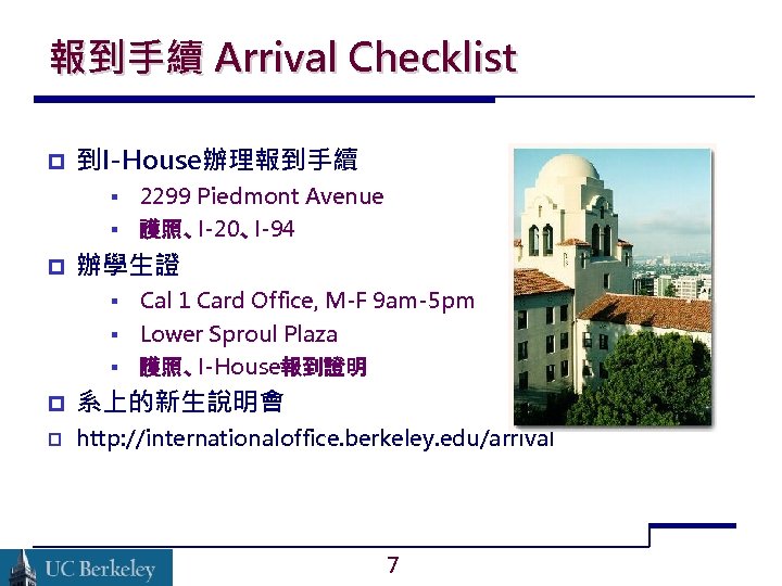報到手續 Arrival Checklist 到I-House辦理報到手續 § § 2299 Piedmont Avenue 護照、I-20、I-94 辦學生證 § Cal 1