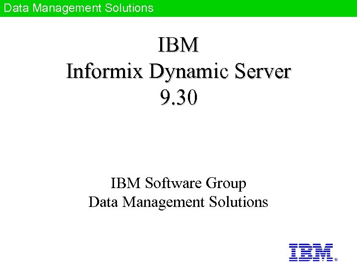 Data Management Solutions IBM Informix Dynamic Server 9. 30 IBM Software Group Data Management