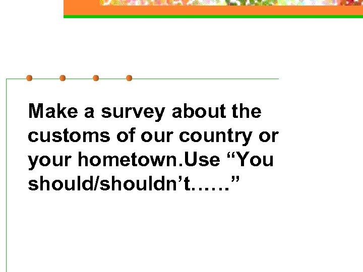 Make a survey about the customs of our country or your hometown. Use “You