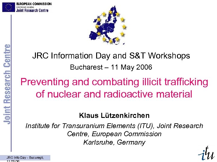 JRC Information Day and S&T Workshops Bucharest – 11 May 2006 Preventing and combating