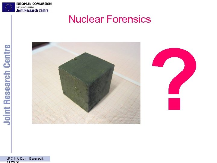 Nuclear Forensics ? JRC Info Day - Bucureşti, 