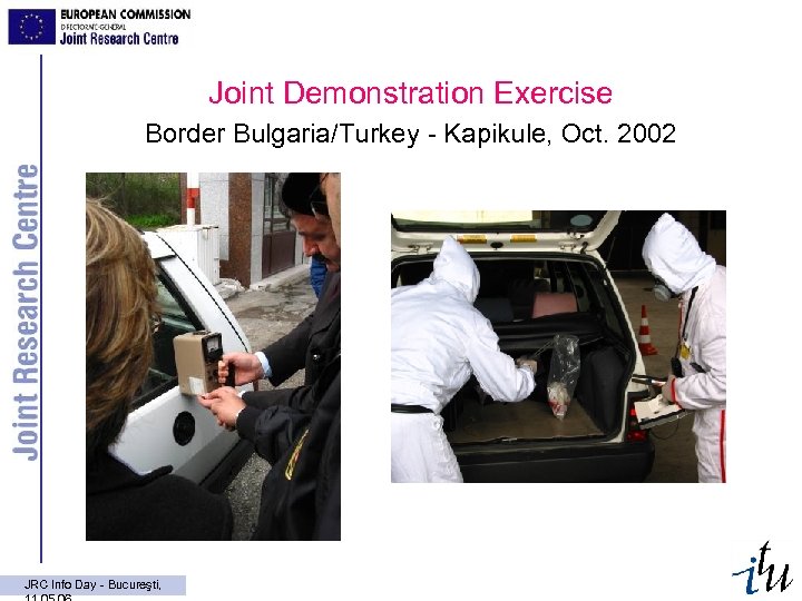 Joint Demonstration Exercise Border Bulgaria/Turkey - Kapikule, Oct. 2002 JRC Info Day - Bucureşti,