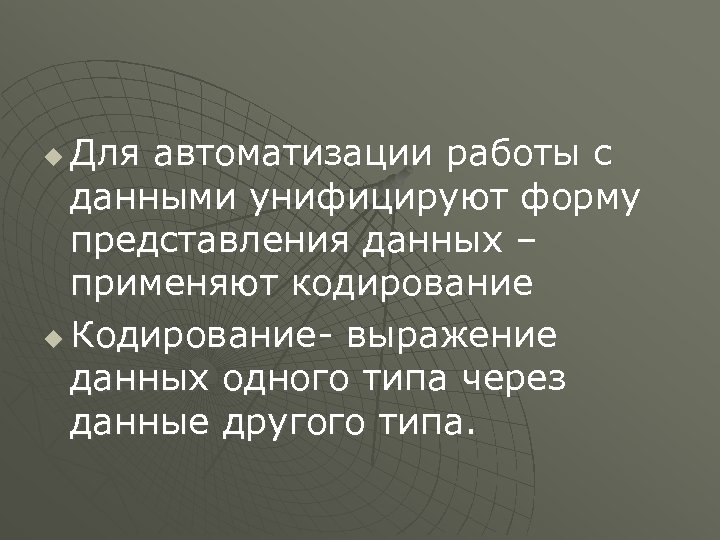 Для автоматизации работы с данными унифицируют форму представления данных – применяют кодирование u Кодирование-