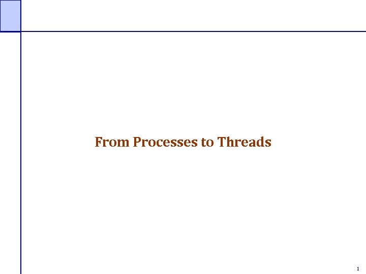 From Processes to Threads 1 