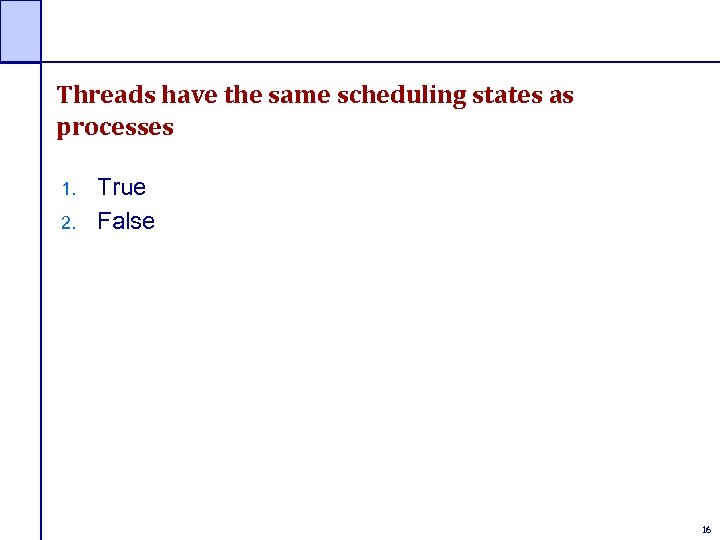 Threads have the same scheduling states as processes 1. 2. True False 16 