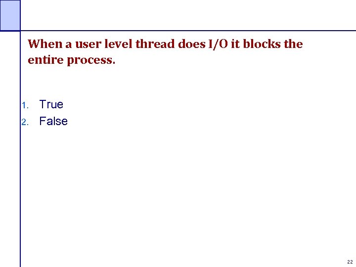 When a user level thread does I/O it blocks the entire process. 1. 2.