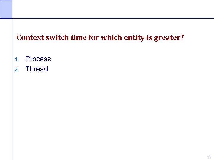 Context switch time for which entity is greater? 1. 2. Process Thread 8 