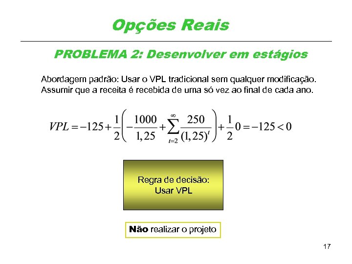Opções Reais PROBLEMA 2: Desenvolver em estágios Abordagem padrão: Usar o VPL tradicional sem