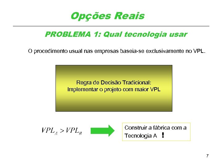 Opções Reais PROBLEMA 1: Qual tecnologia usar O procedimento usual nas empresas baseia-se exclusivamente