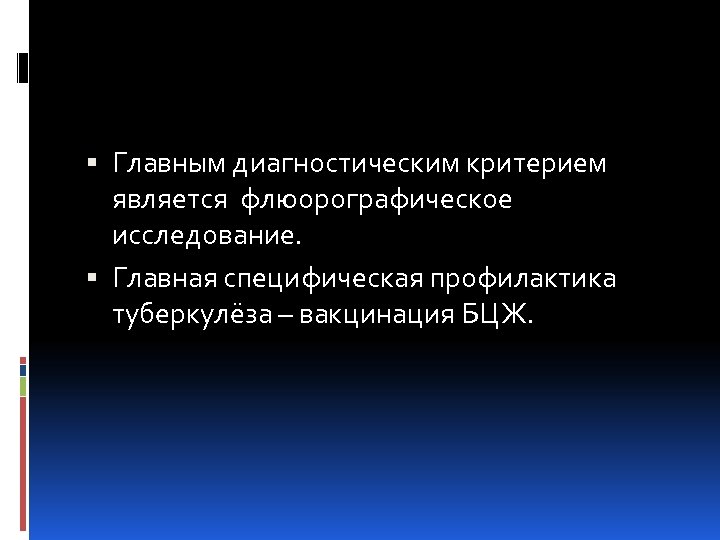  Главным диагностическим критерием является флюорографическое исследование. Главная специфическая профилактика туберкулёза – вакцинация БЦЖ.