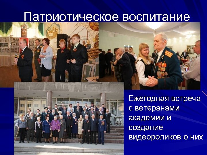 Патриотическое воспитание Ежегодная встреча с ветеранами академии и создание видеороликов о них 