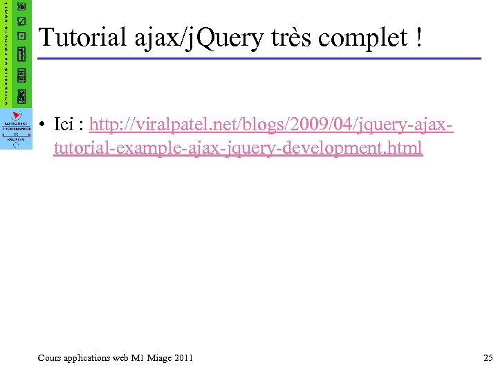 Tutorial ajax/j. Query très complet ! • Ici : http: //viralpatel. net/blogs/2009/04/jquery-ajaxtutorial-example-ajax-jquery-development. html Cours