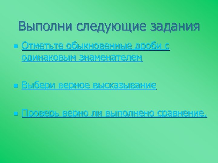 Выполни следующие задания n Отметьте обыкновенные дроби с одинаковым знаменателем n Выбери верное высказывание