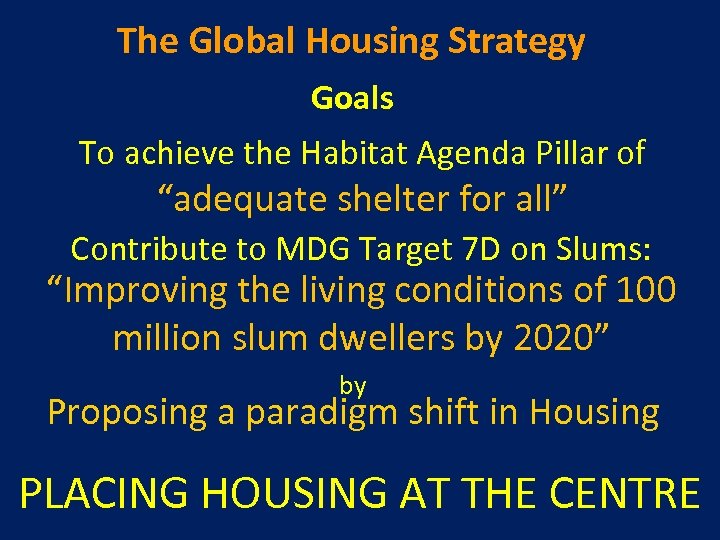The Global Housing Strategy Goals To achieve the Habitat Agenda Pillar of “adequate shelter
