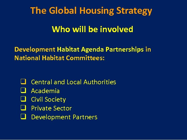 The Global Housing Strategy Who will be involved Development Habitat Agenda Partnerships in National