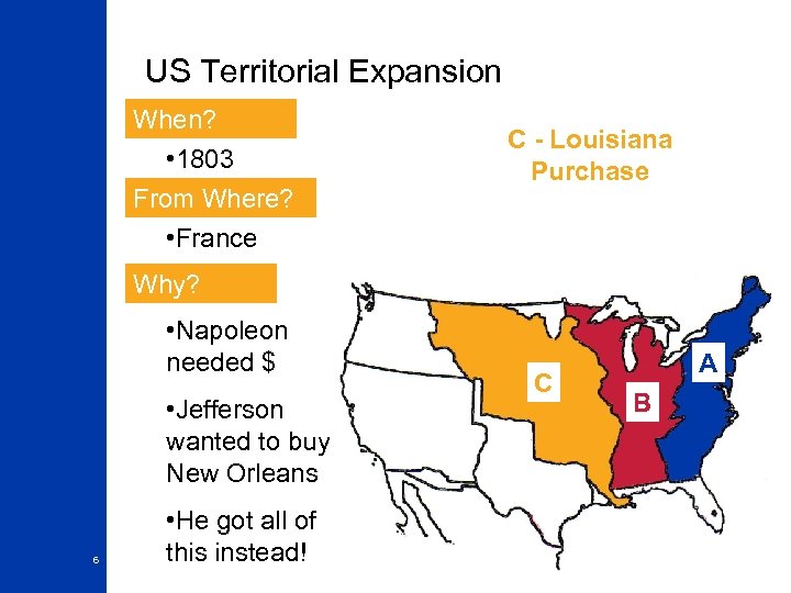 US Territorial Expansion When? • 1803 From Where? • France C - Louisiana Purchase