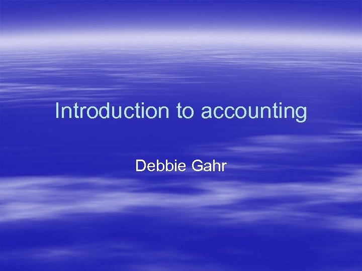 Introduction to accounting Debbie Gahr 