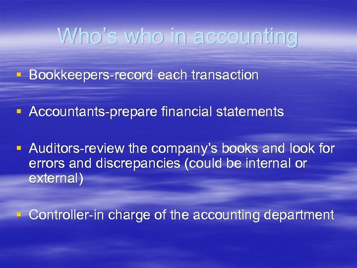 Who’s who in accounting § Bookkeepers-record each transaction § Accountants-prepare financial statements § Auditors-review