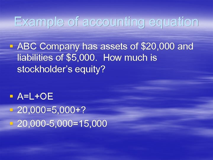 Example of accounting equation § ABC Company has assets of $20, 000 and liabilities