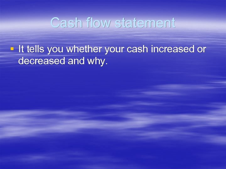 Cash flow statement § It tells you whether your cash increased or decreased and
