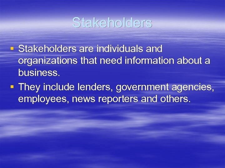 Stakeholders § Stakeholders are individuals and organizations that need information about a business. §