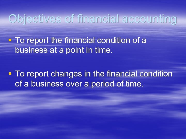 Objectives of financial accounting § To report the financial condition of a business at