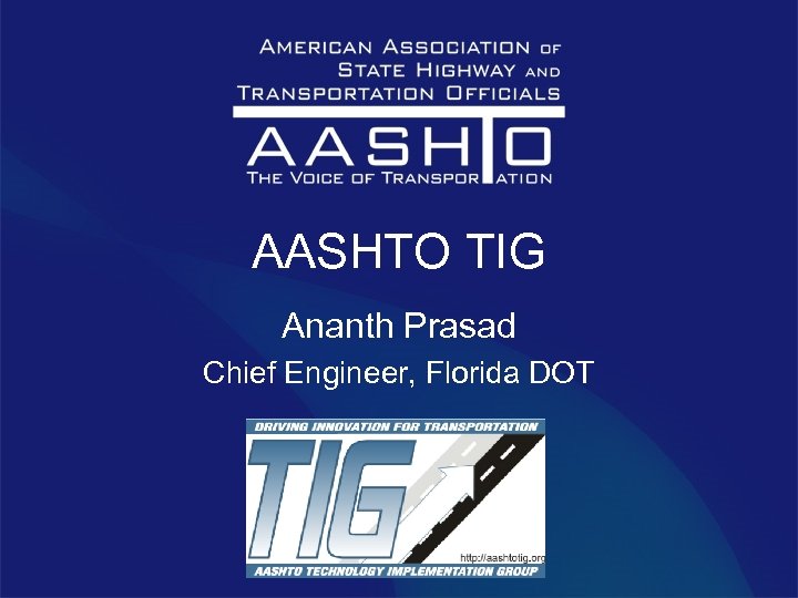 AASHTO TIG Ananth Prasad Chief Engineer, Florida DOT 