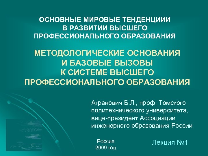 ОСНОВНЫЕ МИРОВЫЕ ТЕНДЕНЦИИИ В РАЗВИТИИ ВЫСШЕГО ПРОФЕССИОНАЛЬНОГО ОБРАЗОВАНИЯ МЕТОДОЛОГИЧЕСКИЕ ОСНОВАНИЯ И БАЗОВЫЕ ВЫЗОВЫ К
