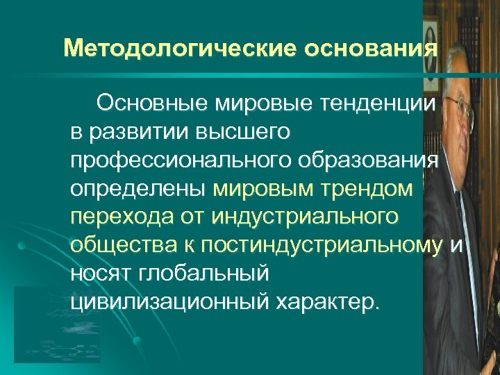 Методологические основания Основные мировые тенденции в развитии высшего профессионального образования определены мировым трендом перехода