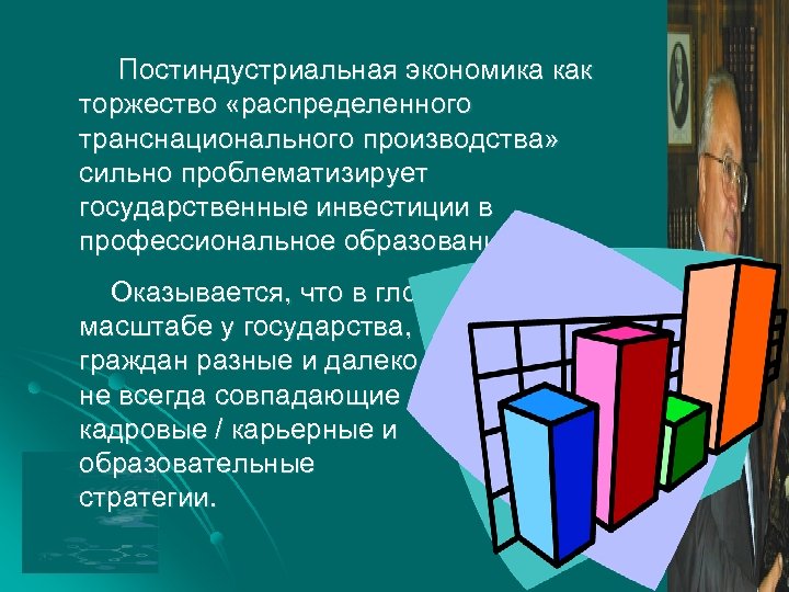 Постиндустриальная экономика как торжество «распределенного транснационального производства» сильно проблематизирует государственные инвестиции в профессиональное образование.
