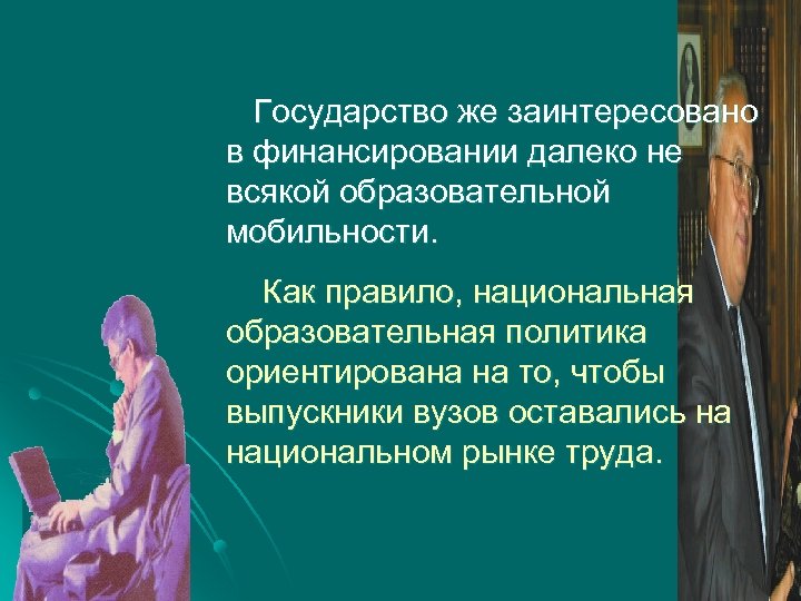 Государство же заинтересовано в финансировании далеко не всякой образовательной мобильности. Как правило, национальная образовательная