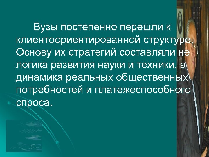 Вузы постепенно перешли к клиентоориентированной структуре. Основу их стратегий составляли не логика развития науки