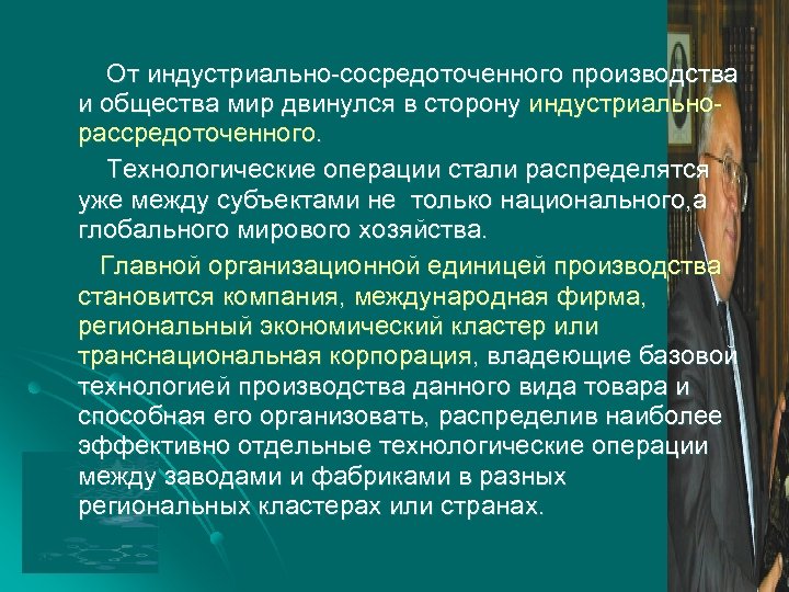 От индустриально-сосредоточенного производства и общества мир двинулся в сторону индустриальнорассредоточенного. Технологические операции стали распределятся