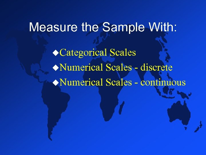 Measure the Sample With: u. Categorical Scales u. Numerical Scales - discrete u. Numerical