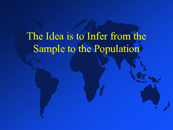 The Idea is to Infer from the Sample to the Population 