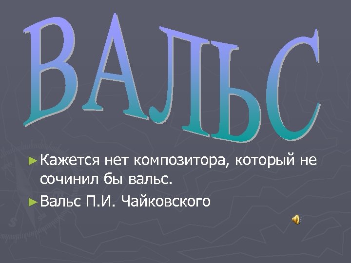 ► Кажется нет композитора, который не сочинил бы вальс. ► Вальс П. И. Чайковского